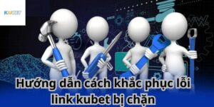 Cách khắc phục link Kubet bị chặn