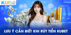 Một số lưu ý khi rút tiền Kubet