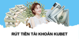 Tất tần tật về rút tiền Kubet